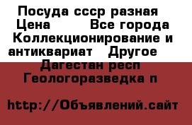 Посуда ссср разная › Цена ­ 50 - Все города Коллекционирование и антиквариат » Другое   . Дагестан респ.,Геологоразведка п.
